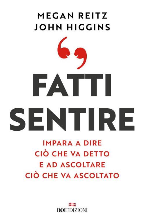 Fatti sentire. Impara a dire ciò che va detto e ad ascoltare ciò che va ascoltato - John Higgins,Megan Reitz,Sara Meddi - ebook