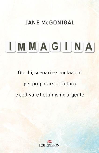 Immagina. Giochi, scenari e simulazioni per prepararsi al futuro e coltivare l'ottimismo urgente - Jane McGonigal,Rossella Monaco - ebook