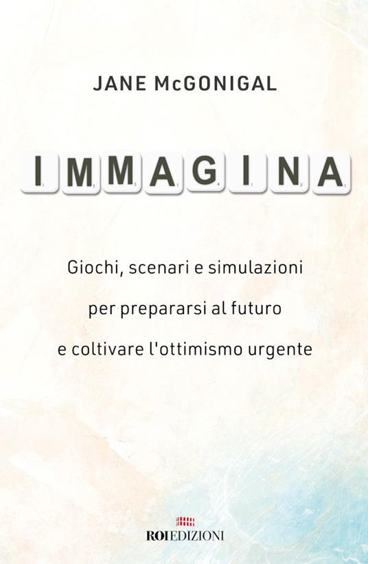 Immagina. Giochi, scenari e simulazioni per prepararsi al futuro e coltivare l'ottimismo urgente - Jane McGonigal,Rossella Monaco - ebook