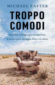 Libro Troppo comodi. Accettare il disagio per riconquistare la nostra parte selvaggia, felice e in salute Michael Easter