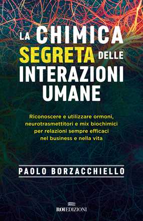 Libro La chimica segreta delle interazioni umane. Riconoscere e utilizzare ormoni, neurotrasmettitori e mix biochimici per relazioni sempre efficaci nel business e nella vita Paolo Borzacchiello