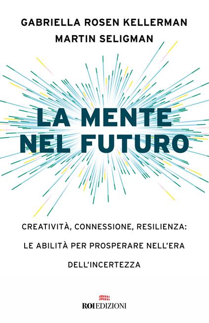 La mente nel futuro. Creatività, connessione, resilienza: le abilità per prosperare nell'era dell'incertezza - Gabriella Rosen Kellerman,Martin E. P. Seligman - copertina