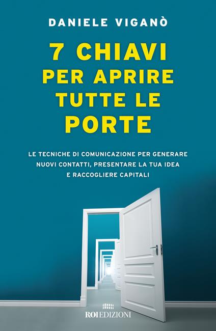 7 chiavi per aprire tutte le porte. Le tecniche di comunicazione per generare nuovi contatti, presentare la tua idea e raccogliere capitali - Daniele Viganò - copertina