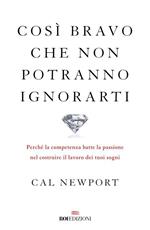 Così bravo che non potranno ignorarti. Perché la competenza batte la passione nel costruire il lavoro dei tuoi sogni