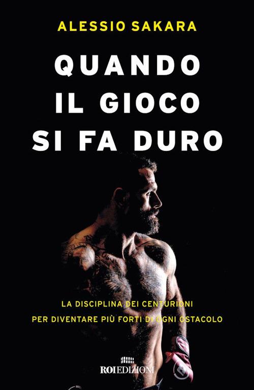 Quando il gioco si fa duro. La disciplina dei centurioni per diventare più forti di ogni ostacolo - Alessio Sakara - ebook