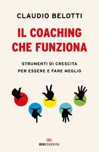 Il coaching che funziona. Strumenti di crescita per essere e fare meglio