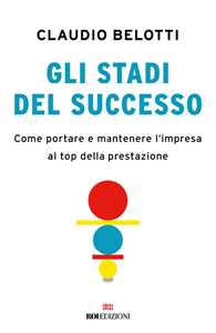 Libro Gli stadi del successo. Come portare e mantenere l'impresa al top della prestazione Claudio Belotti