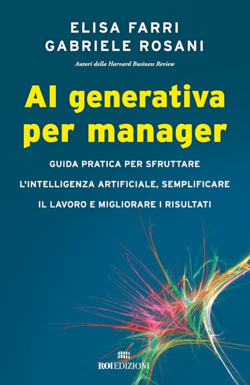 AI generativa per manager. Guida pratica per sfruttare l'intelligenza artificiale, semplificare il lavoro e migliorare i risultati - Elisa Farri,Gabriele Rosani,Valentina Muccichini - ebook