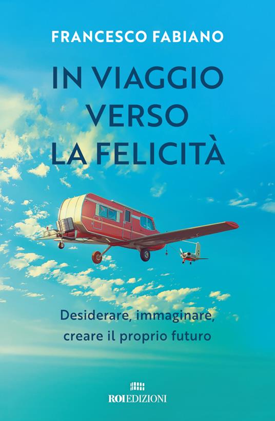 In viaggio verso la felicità. Desiderare, immaginare, creare il proprio futuro - Francesco Fabiano - ebook
