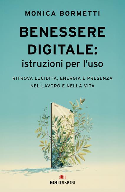 Benessere digitale: istruzioni per l'uso. Ritrova lucidità, energia e presenza nel lavoro e nella vita - Monica Bormetti - copertina