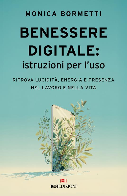 Benessere digitale: istruzioni per l'uso. Ritrova lucidità, energia e presenza nel lavoro e nella vita - Monica Bormetti - copertina