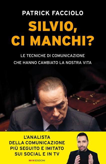 Silvio, ci manchi? Le tecniche di comunicazione che hanno cambiato la nostra vita - Patrick Facciolo - copertina