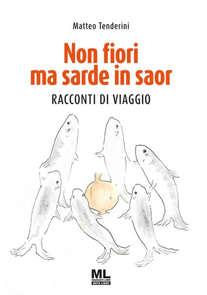 Non fiori ma sarde in saor. Racconti di viaggio - Matteo Tenderini - copertina