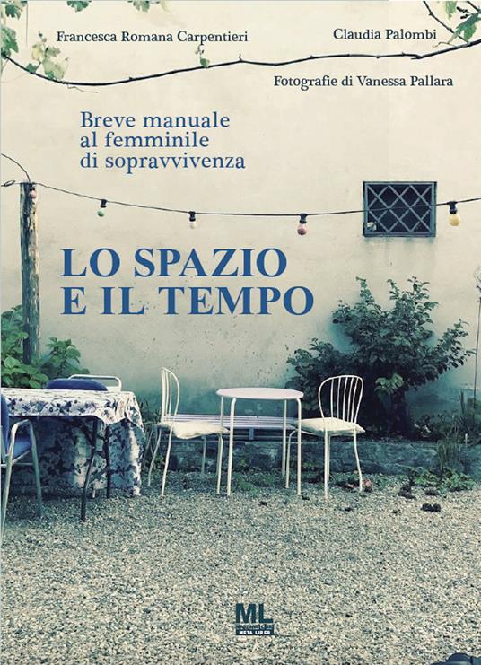 Lo spazio e il tempo. Breve manuale al femminile di sopravvivenza - Francesca Romana Carpentieri,Claudia Palombi - copertina