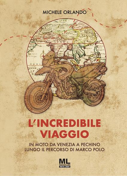 L'incredibile viaggio. In moto da Venezia a Pechino lungo il percorso di Marco Polo - Michele Orlando - copertina