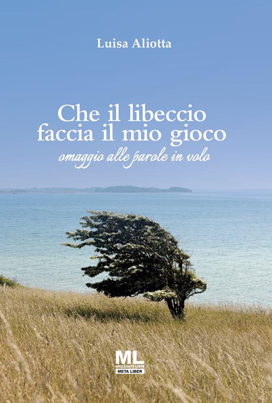 Che il libeccio faccia il mio gioco. Omaggio alle parole in volo - Luisa Aliotta - ebook