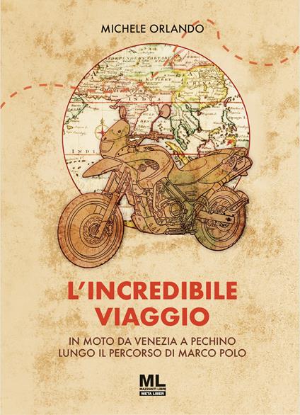 L' incredibile viaggio. In moto da Venezia a Pechino lungo il percorso di Marco Polo - Michele Orlando - ebook