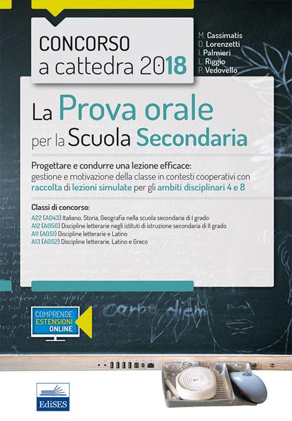 Concorso a cattedra 2018. La prova orale per scuola secondaria. Progettare e condurre lezioni efficaci: gestione e motivazione della classe in contesti cooperativi con raccolta di lezioni simulate per gli ambiti disciplinari 4 e 8. Classi di concorso A22  - Marika Cassimatis,Ivano Palmieri,Luciana Riggio,Patrizia Vedovello - ebook