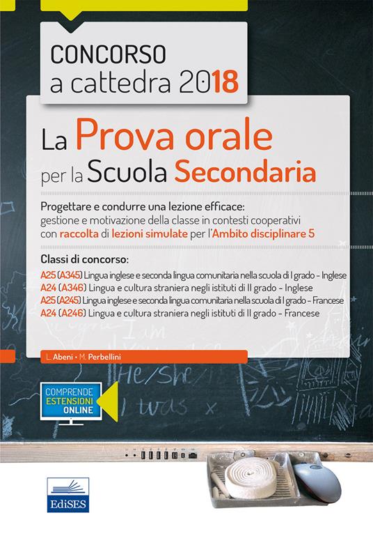Concorso a cattedra 2018. La prova orale per la Scuola secondaria. Progettare e condurre lezioni efficaci: gestione e motivazione della classe in contesti cooperativi con raccolta di lezioni simulate per l'ambito disciplinare 5. Classi di concorso: A25 A2 - L. Abeni,M. Perbellini - ebook