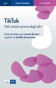 Libro Tiktok. Fatti sentire prima degli altri. Guida strategica per creare da zero e gestire un profilo di successo Eddy Girardi