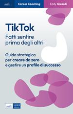 Tiktok. Fatti sentire prima degli altri. Guida strategica per creare da zero e gestire un profilo di successo