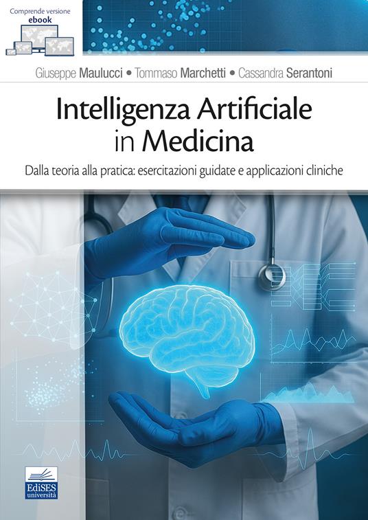 Intelligenza Artificiale in medicina. Dalla teoria alla pratica: esercitazioni guidate e applicazioni cliniche - Giuseppe Maulucci,Tommaso Marchetti,Cassandra Serantoni - copertina