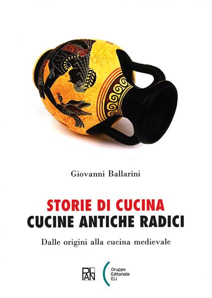 Storie di cucina. Cucine antiche radici. Dalle origini alla cucina medievale - Giovanni Ballarini - copertina