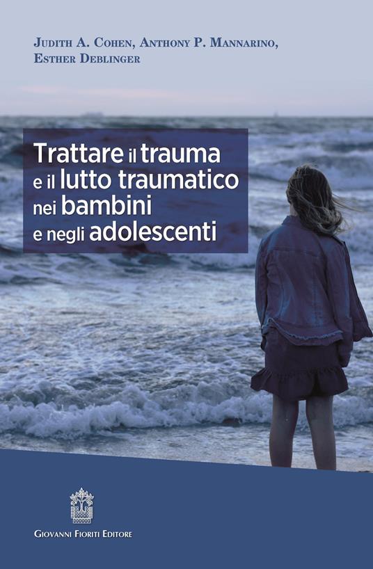 Trattare il trauma e il lutto traumatico nei bambini e negli adolescenti - Judith A. Cohen,Anthony P. Mannarino,Esther Deblinger - copertina
