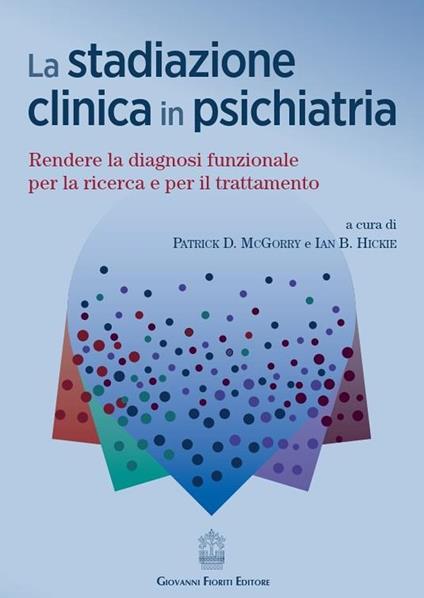 La stadiazione clinica in psichiatria. Rendere la diagnosi funzionale per la ricerca e per il trattamento - Patrick D. McGorry,Ian B. Hickie - copertina