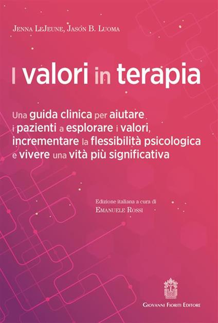 I valori in terapia. Una guida clinica per aiutare i pazienti a esplorare i valori, incrementare la flessibilità psicologica e vivere una vita più significativa - Jenna LeJeune,Jason Luoma B. - copertina