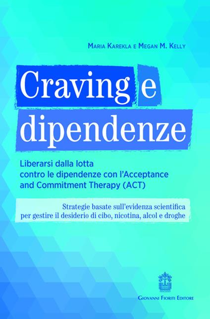 Craving e dipendenze. Liberarsi dalla lotta contro le dipendenze con l'Acceptance and Commitment Therapy (ACT) - Maria Karekla,Megan M. Kelly - copertina