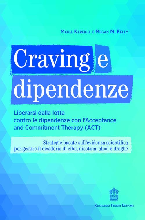 Craving e dipendenze. Liberarsi dalla lotta contro le dipendenze con l'Acceptance and Commitment Therapy (ACT) - Maria Karekla,Megan M. Kelly - copertina