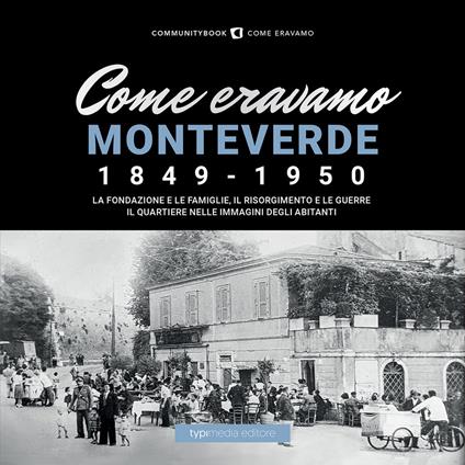 Come eravamo Monteverde. 1849-1950. La fondazione e le famiglie, le guerre e la ricostruzione. Il quartiere nelle immagini degli abitanti - copertina