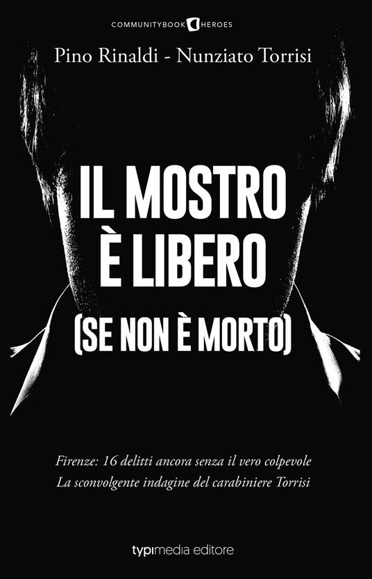 Il mostro è libero (se non è morto). Firenze: 16 delitti ancora senza il vero colpevole. La sconvolgente indagine del carabiniere Torrisi - Pino Rinaldi,Nunziato Torrisi - copertina