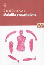 Malattia e guarigione. Ciarlatani, guaritori e seri professionisti. La storia della medicina come non l'avete mai letta