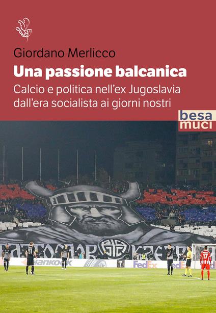 Una passione balcanica. Calcio e politica nell’ex Jugoslavia dall’era socialista ai giorni nostri - Giordano Merlicco - copertina