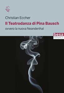 Libro Il teatrodanza di Pina Bausch. Ovvero la nuova Neanderthal Christian Eccher