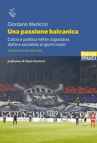 Una passione balcanica. Calcio e politica nell’ex Jugoslavia dall’era socialista ai giorni nostri. Ediz. ampliata
