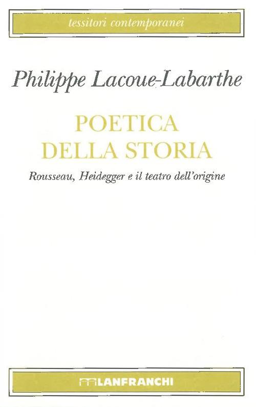 Poetica della storia. Rousseau, Heidegger e il teatro dell'origine - Philippe Lacoue-Labarthe - copertina