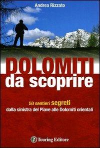 Dolomiti da scoprire. 50 sentieri segreti dalla sinistra del Piave alle Dolomiti orientali. Ediz. illustrata - Andrea Rizzato - copertina