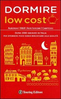 Dormire low cost. Alberghi, B&B, agriturismi, campeggi: oltre 2000 indirizzi in Italia per spendere poco senza rinunciare alla qualità - copertina