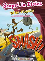 Smash! Scopri la fisica con Wile Coyote. Ediz. illustrata