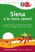 Siena e le terre senesi. La città del palio, le crete, la val d'Orcia, l'Amiata: paesaggio, storia, arte, sapori