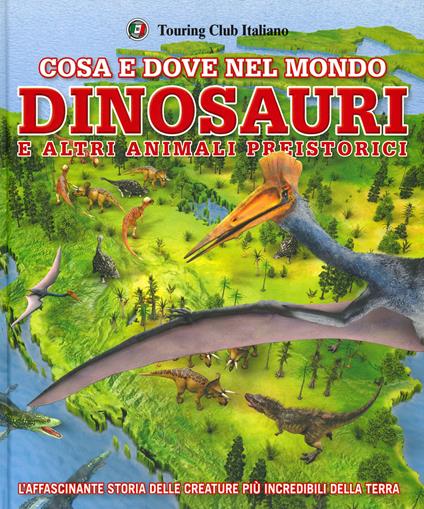 Cosa e dove nel mondo. Dinosauri e altri animali preistorici. Ediz. a colori - Chris Barker,Darren Naish - copertina