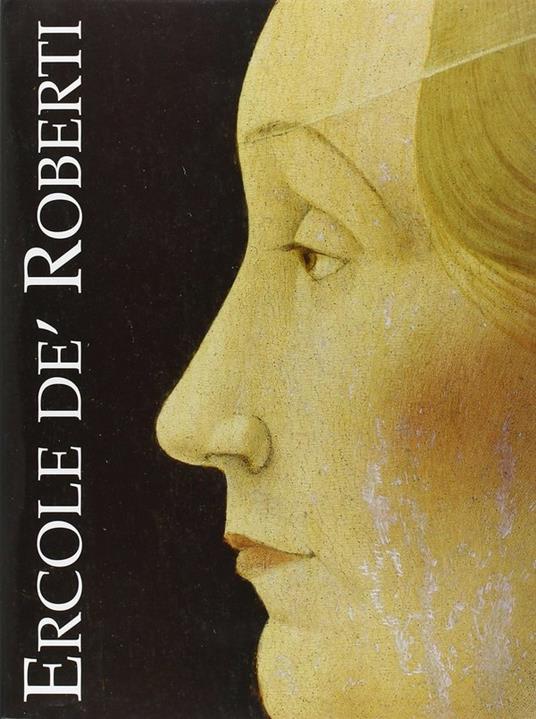 Ercole De Roberti. Catalogo storico - Monica Molteni,Lionello Puppi - copertina