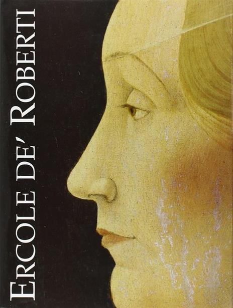 Ercole De Roberti. Catalogo storico - Monica Molteni,Lionello Puppi - 2