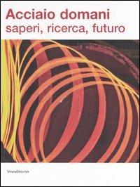 Acciaio domani: saperi, ricerca, futuro. Catalogo della mostra (Udine, 8 settembre-22 ottobre 2006) - copertina