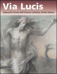 Via lucis. Interventi d'arte dell'Unione cattolica artisti italiani. Catalogo della mostra (Verona, 13 ottobre 2006-7 gennaio 2007) - copertina