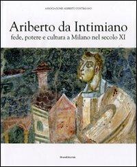 Ariberto da Intimiano. Fede, potere e cultura a Milano nel secolo XI. Ediz. illustrata - copertina