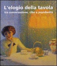 L' elogio della tavola tra conversazione, cibo e mondanità. Catalogo della mostra (Modena, 17-25 febbraio 2007). Ediz. illustrata - copertina